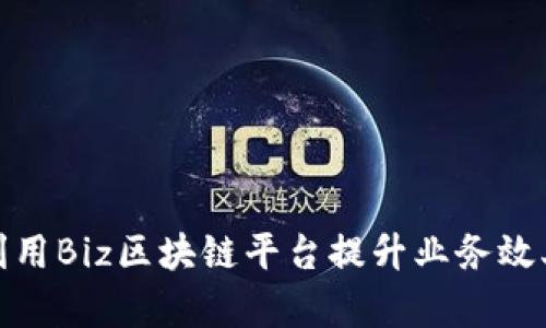 企业如何利用Biz区块链平台提升业务效率与透明度