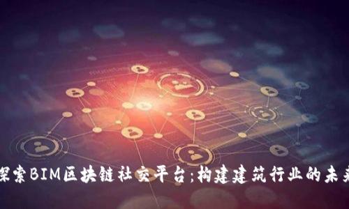 探索BIM区块链社交平台：构建建筑行业的未来