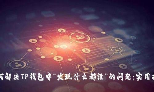 如何解决TP钱包中“发现什么都没”的问题：实用指南