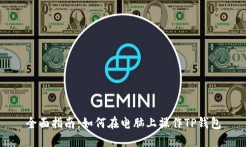 全面指南：如何在电脑上操作TP钱包