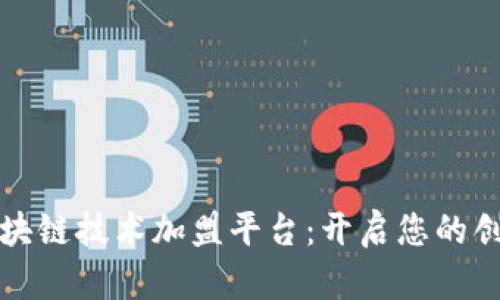 陕西区块链技术加盟平台：开启您的创业之路