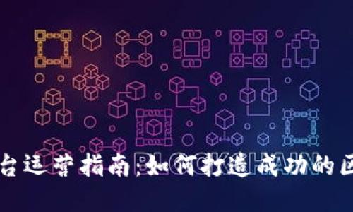 区块链平台运营指南：如何打造成功的区块链生态