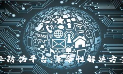 基于区块链的工业防伪平台：革命性解决方案提升产品安全性