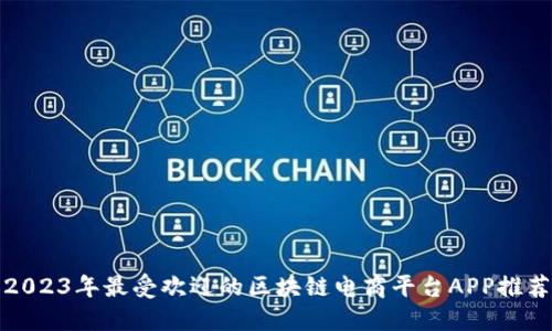 2023年最受欢迎的区块链电商平台APP推荐