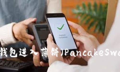 如何通过TP钱包进入薄饼（PancakeSwap）交易平台