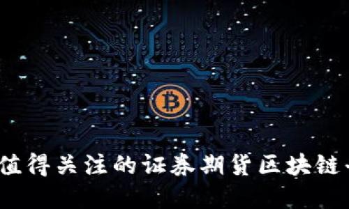 2023年值得关注的证券期货区块链平台详解