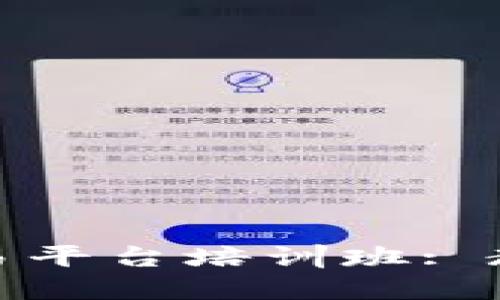 如何选择合适的区块链交易平台培训班: 教你从零开始实现资产增值