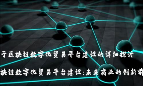 关于区块链数字化贸易平台建设的详细探讨

区块链数字化贸易平台建设：未来商业的创新前沿