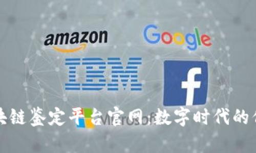 京东区块链鉴定平台官网：数字时代的信任保障