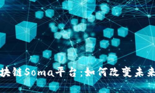 深入解析区块链Soma平台：如何改变未来的数字经济