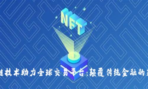 区块链技术助力全球交易平台：颠覆传统金融的新力量