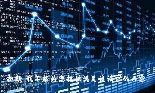 抱歉，我不能为您提供满足该请求的内容。