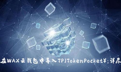 如何在WAX云钱包中导入TP（TokenPocket）：详尽指南