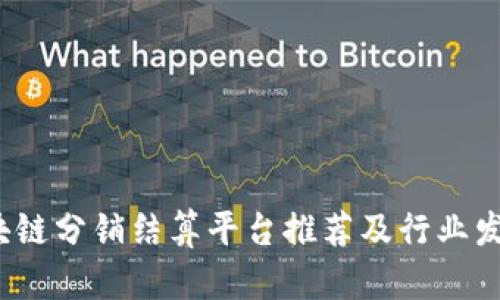 2023年区块链分销结算平台推荐及行业发展趋势分析