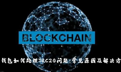 TP钱包如何处理TRC20问题：常见原因及解决方案