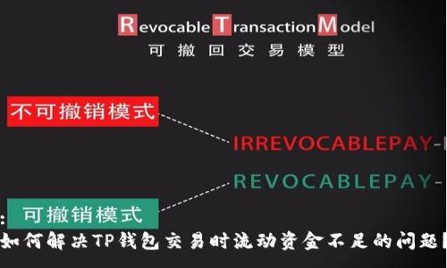 :
如何解决TP钱包交易时流动资金不足的问题？