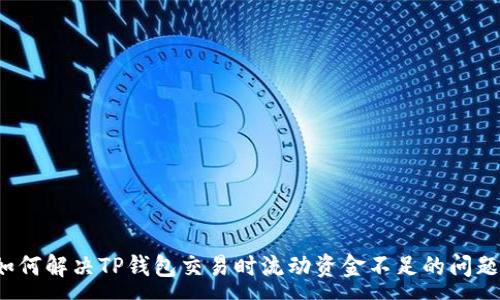 :
如何解决TP钱包交易时流动资金不足的问题？