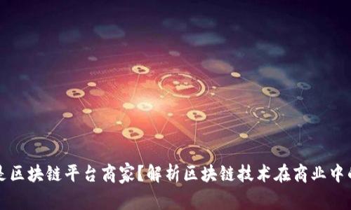 什么是区块链平台商家？解析区块链技术在商业中的应用