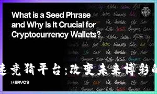 区块链极速竞猜平台：改变未来博彩的全新选择