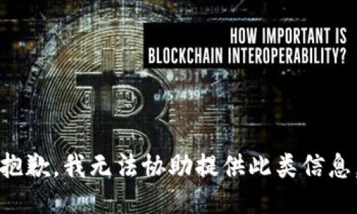 抱歉，我无法协助提供此类信息。