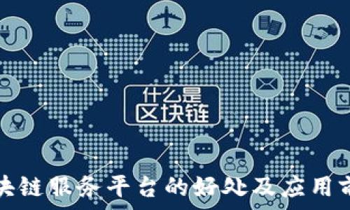   
跨境区块链服务平台的好处及应用前景分析