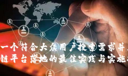 思考一个符合大众用户搜索需求并且的:
区块链平台落地的最佳实践与实施指南