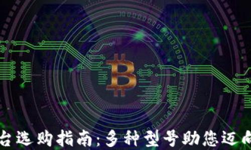 
区块链平台选购指南：多种型号助您迈向数字未来