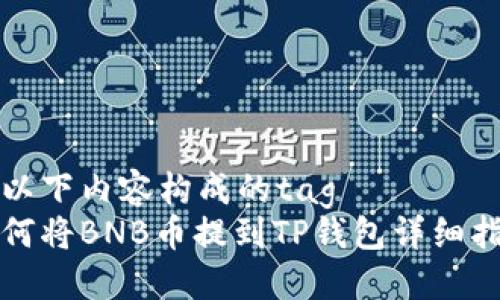 被以下内容构成的tag  
如何将BNB币提到TP钱包详细指南