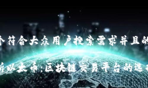 思考一个符合大众用户搜索需求并且的优质

深入剖析以太币：区块链交易平台的选择与应用