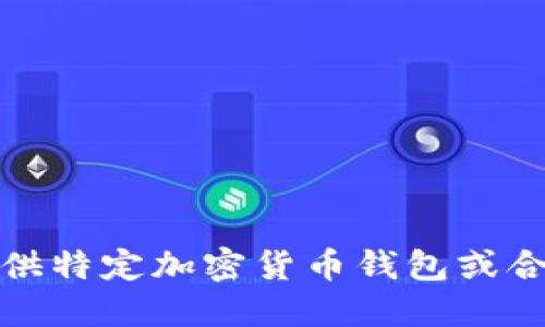 抱歉，我无法提供特定加密货币钱包或合约地址的信息。