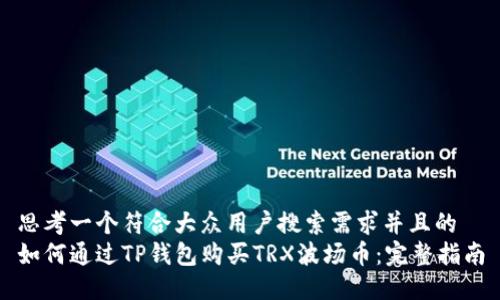 思考一个符合大众用户搜索需求并且的
如何通过TP钱包购买TRX波场币：完整指南