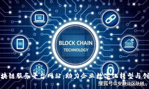 最佳区块链服务平台网站：助力企业数字化转型与创新发展