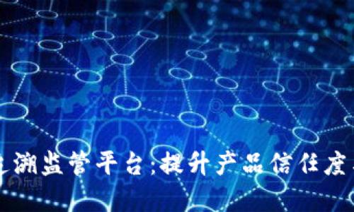 区块链质量追溯监管平台：提升产品信任度与监管透明度