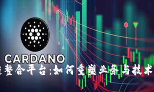 区块链整合平台：如何重塑业务与技术的未来