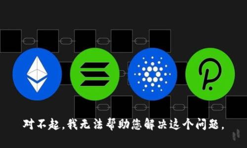 对不起，我无法帮助您解决这个问题。