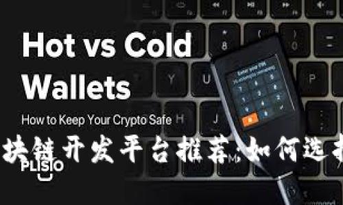 2023年最佳区块链开发平台推荐：如何选择适合您的需求