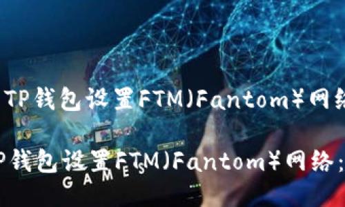 : 如何使用TP钱包设置FTM（Fantom）网络：详细指南

如何使用TP钱包设置FTM（Fantom）网络：详细指南