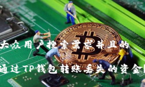思考符合大众用户搜索需求并且的

如何找回通过TP钱包转账丢失的资金？详细指南