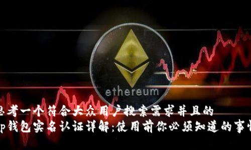 思考一个符合大众用户搜索需求并且的  
Tp钱包实名认证详解：使用前你必须知道的事情