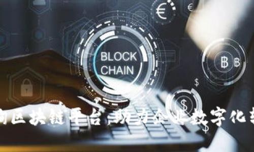 : 石城咨询区块链平台：助力企业数字化转型与创新