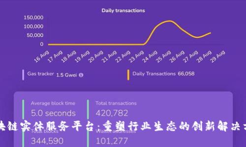区块链实体服务平台：重塑行业生态的创新解决方案