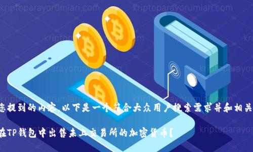 对于您提到的内容，以下是一个符合大众用户搜索需求并和相关信息:

如何在TP钱包中出售未上交易所的加密货币？