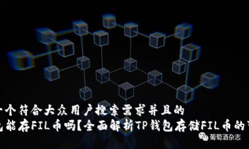 思考一个符合大众用户搜索需求并且的  
TP钱包能存FIL币吗？全面解析TP钱包存储FIL币的可行性