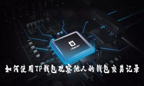 如何使用TP钱包观察他人的钱包交易记录