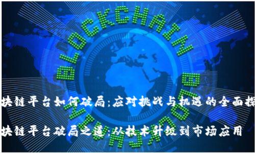 区块链平台如何破局：应对挑战与机遇的全面探讨

区块链平台破局之道：从技术升级到市场应用