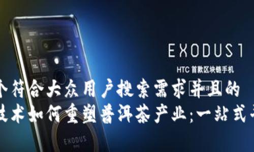 思考一个符合大众用户搜索需求并且的  
区块链技术如何重塑普洱茶产业：一站式平台解析