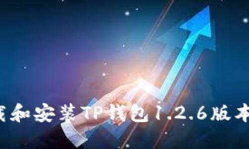: 如何下载和安装TP钱包1.2.6版本：全面指南