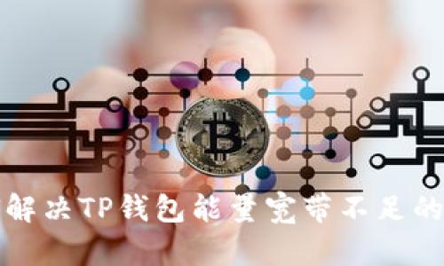 如何解决TP钱包能量宽带不足的问题
