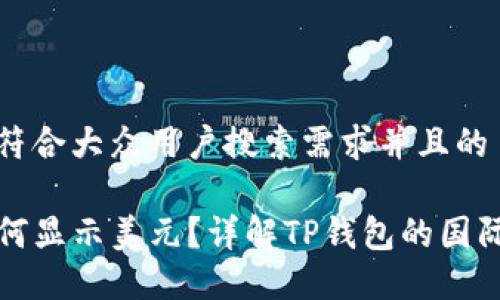 思考一个符合大众用户搜索需求并且的

TP钱包如何显示美元？详解TP钱包的国际货币功能