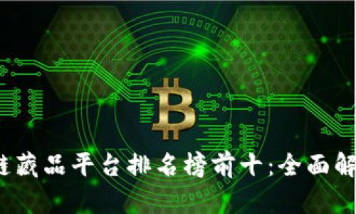 2023年区块链藏品平台排名榜前十：全面解析与用户指南